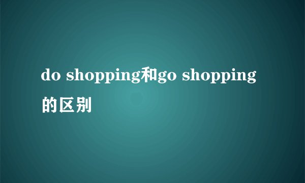 do shopping和go shopping的区别