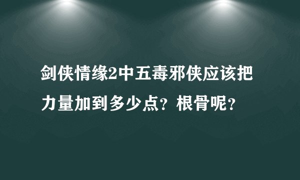 剑侠情缘2中五毒邪侠应该把力量加到多少点？根骨呢？