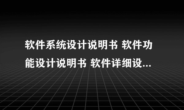 软件系统设计说明书 软件功能设计说明书 软件详细设计说明书
