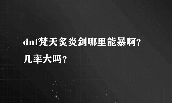 dnf梵天炙炎剑哪里能暴啊？几率大吗？
