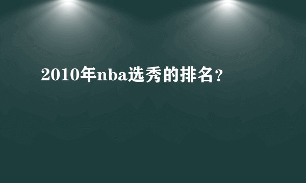2010年nba选秀的排名？
