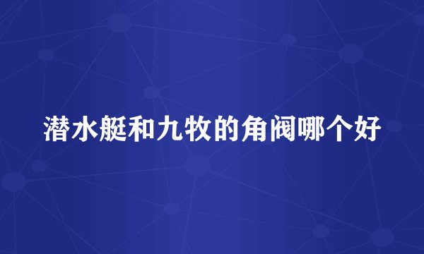 潜水艇和九牧的角阀哪个好
