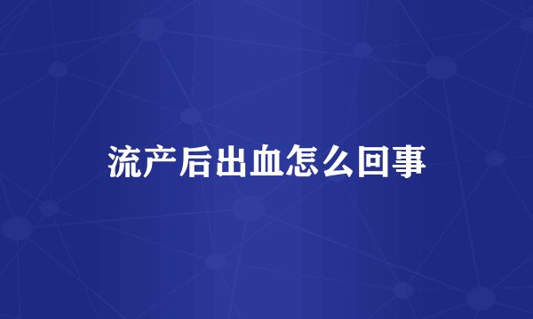 流产后出血怎么回事