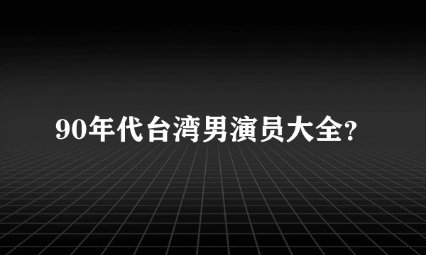 90年代台湾男演员大全?