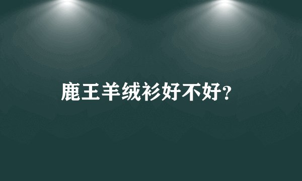 鹿王羊绒衫好不好？