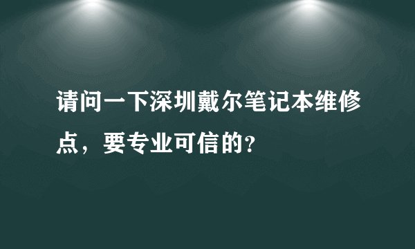 请问一下深圳戴尔笔记本维修点，要专业可信的？