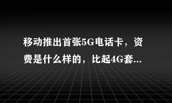 移动推出首张5G电话卡，资费是什么样的，比起4G套餐怎么样？