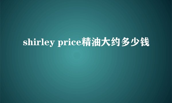 shirley price精油大约多少钱
