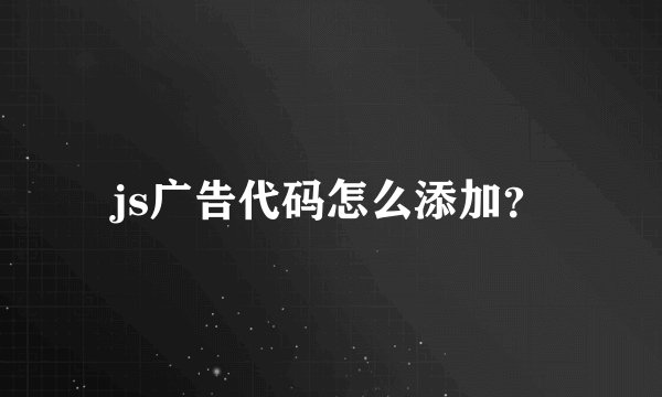 js广告代码怎么添加？