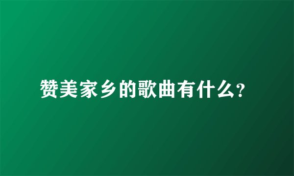 赞美家乡的歌曲有什么？