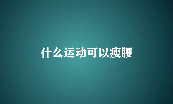 什么运动可以瘦腰