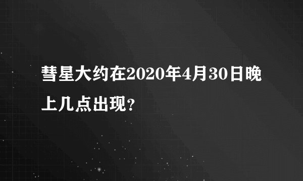 彗星大约在2020年4月30日晚上几点出现？