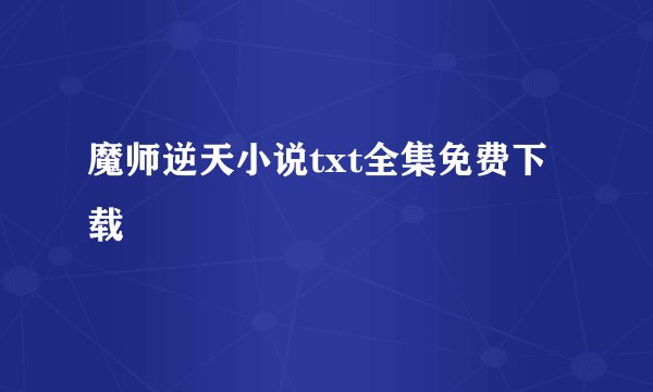 魔师逆天小说txt全集免费下载
