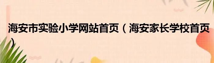 海安市实验小学网站首页（海安家长学校首页）