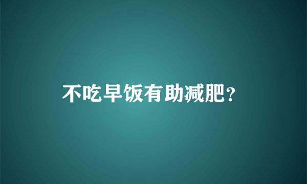 不吃早饭有助减肥？