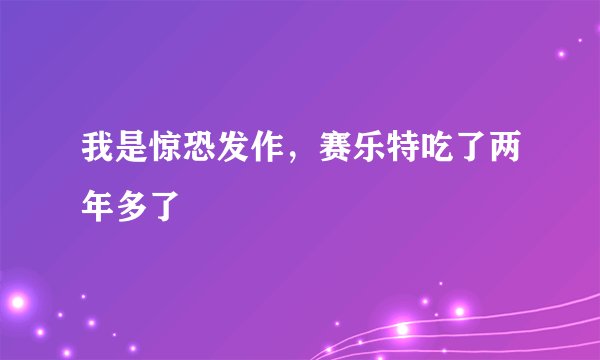 我是惊恐发作，赛乐特吃了两年多了