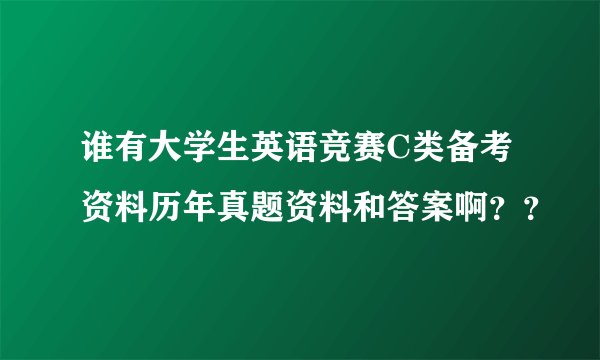 谁有大学生英语竞赛C类备考资料历年真题资料和答案啊？？