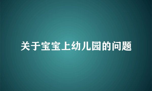 关于宝宝上幼儿园的问题