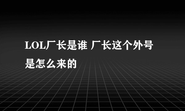 LOL厂长是谁 厂长这个外号是怎么来的