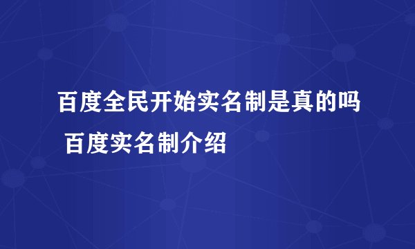 百度全民开始实名制是真的吗 百度实名制介绍