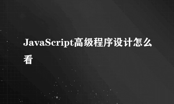 JavaScript高级程序设计怎么看