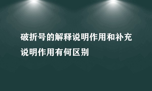 破折号的解释说明作用和补充说明作用有何区别