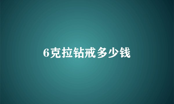 6克拉钻戒多少钱