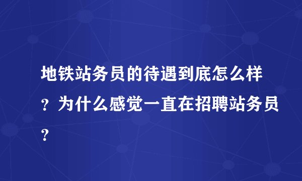 地铁站务员的待遇到底怎么样？为什么感觉一直在招聘站务员？