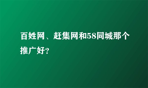 百姓网、赶集网和58同城那个推广好？
