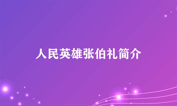 人民英雄张伯礼简介