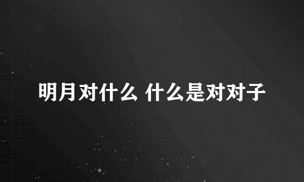 明月对什么 什么是对对子