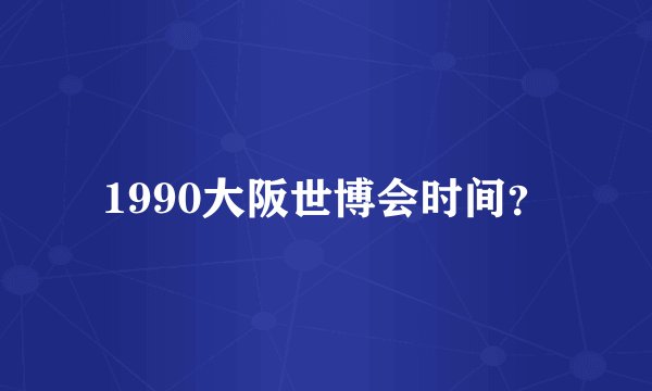 1990大阪世博会时间？