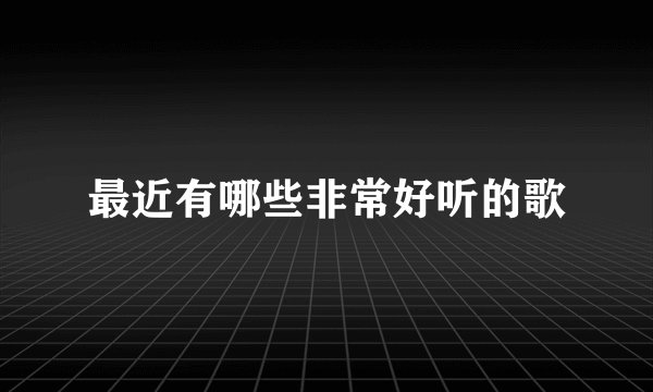 最近有哪些非常好听的歌