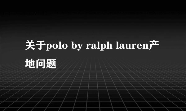 关于polo by ralph lauren产地问题