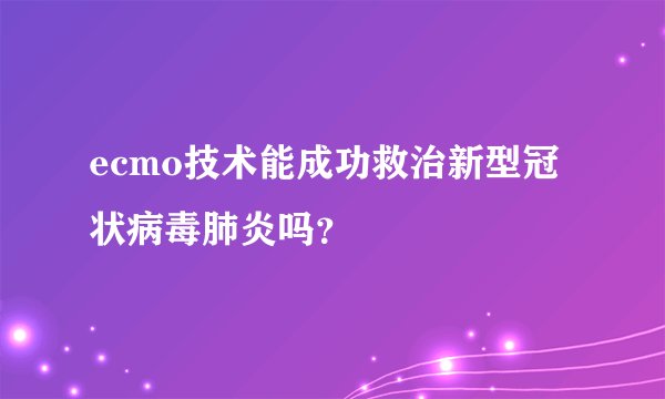 ecmo技术能成功救治新型冠状病毒肺炎吗？
