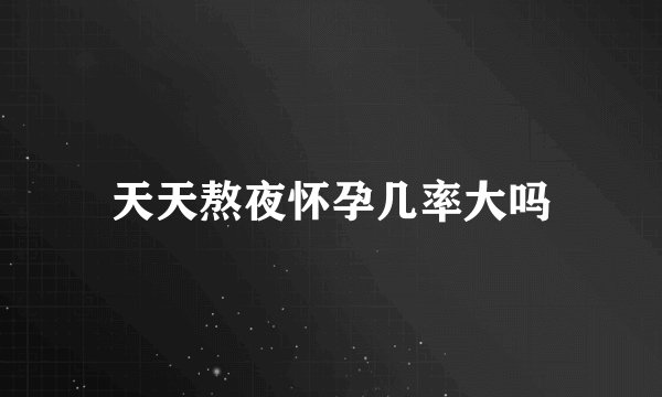 天天熬夜怀孕几率大吗