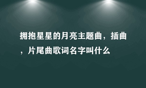 拥抱星星的月亮主题曲，插曲，片尾曲歌词名字叫什么