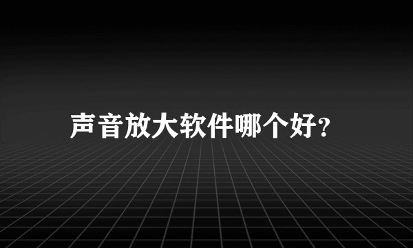 声音放大软件哪个好？