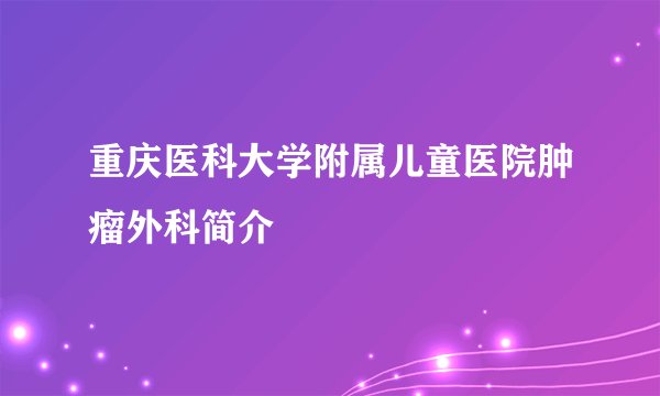 重庆医科大学附属儿童医院肿瘤外科简介