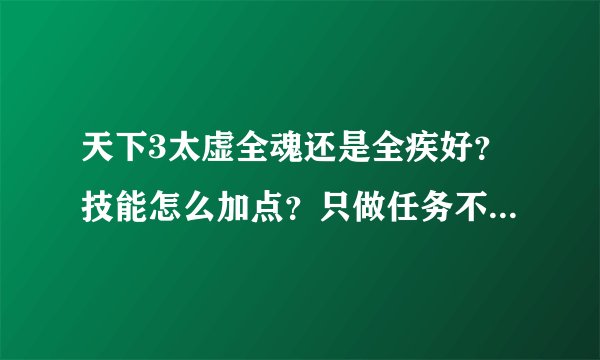 天下3太虚全魂还是全疾好？技能怎么加点？只做任务不玩战场副本