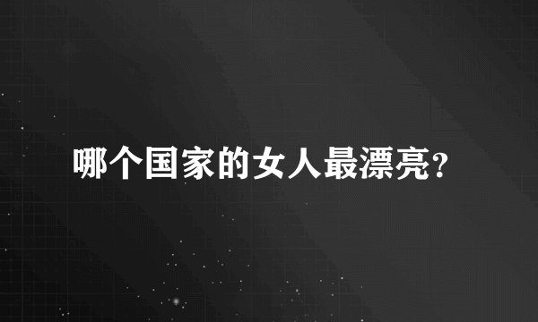 哪个国家的女人最漂亮？