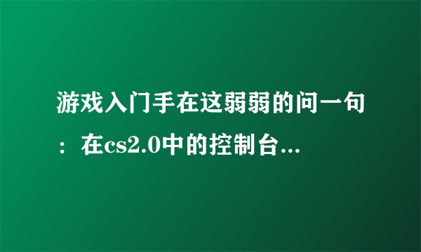 游戏入门手在这弱弱的问一句：在cs2.0中的控制台里如何添加机器人啊？如果按bot_add_ct这