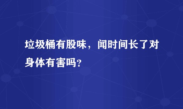 垃圾桶有股味，闻时间长了对身体有害吗？