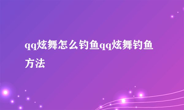 qq炫舞怎么钓鱼qq炫舞钓鱼方法