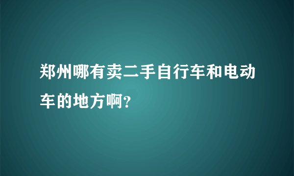 郑州哪有卖二手自行车和电动车的地方啊？