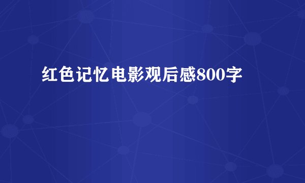 红色记忆电影观后感800字