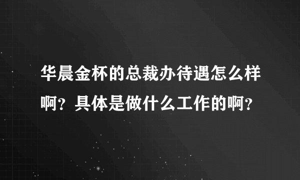 华晨金杯的总裁办待遇怎么样啊？具体是做什么工作的啊？