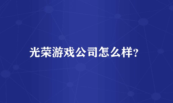 光荣游戏公司怎么样？