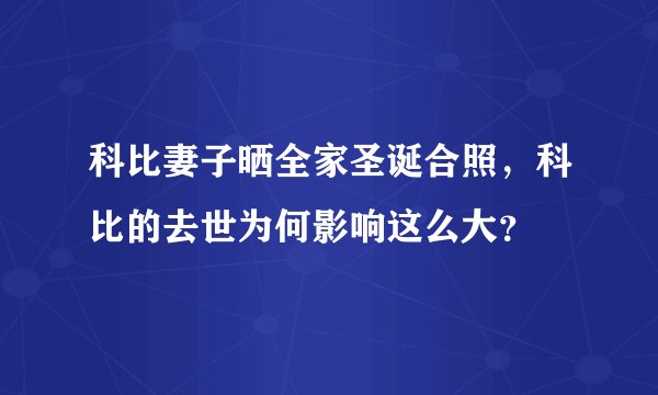 科比妻子晒全家圣诞合照，科比的去世为何影响这么大？