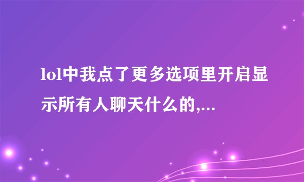 lol中我点了更多选项里开启显示所有人聊天什么的,为何我显示所有人聊天还是看不到对面说话啊